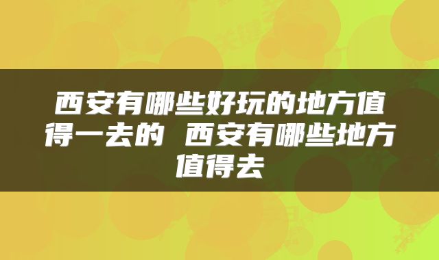 西安有哪些好玩的地方值得一去的 西安有哪些地方值得去