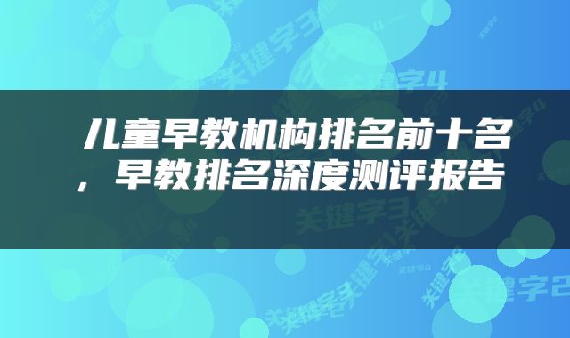  儿童早教机构排名前十名，早教排名深度测评报告 