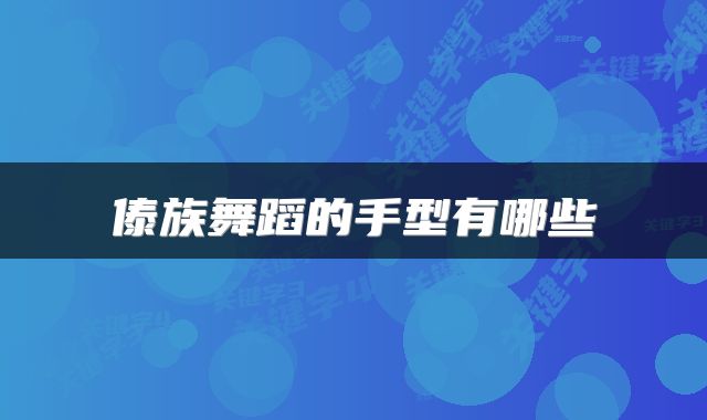 傣族舞蹈的手型有哪些