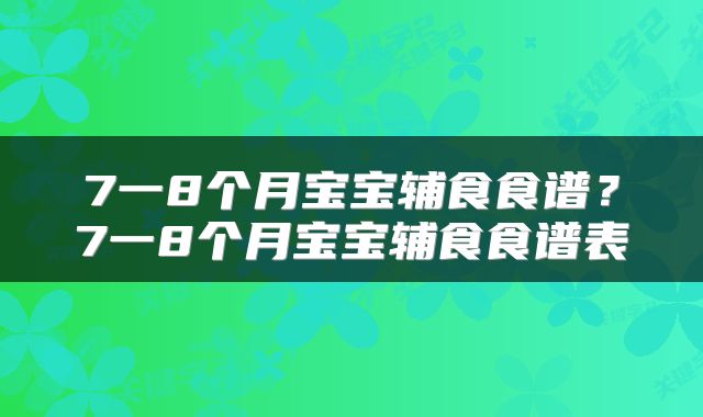 7一8个月宝宝辅食食谱？7一8个月宝宝辅食食谱表