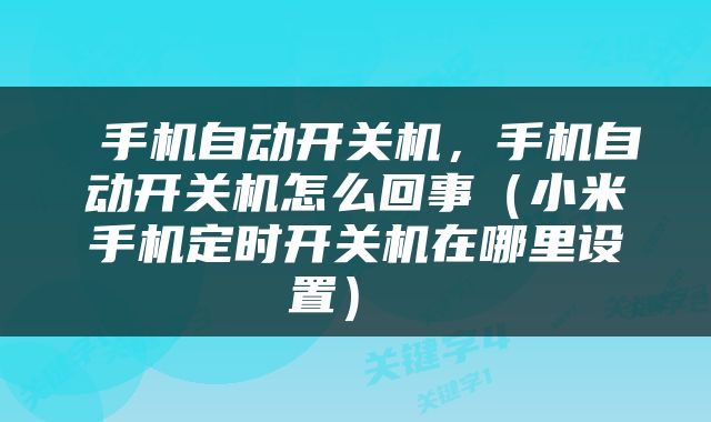  手机自动开关机，手机自动开关机怎么回事（小米手机定时开关机在哪里设置） 