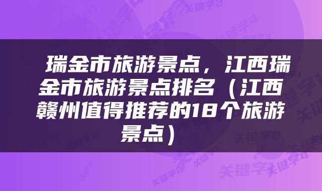  瑞金市旅游景点，江西瑞金市旅游景点排名（江西赣州值得推荐的18个旅游景点） 