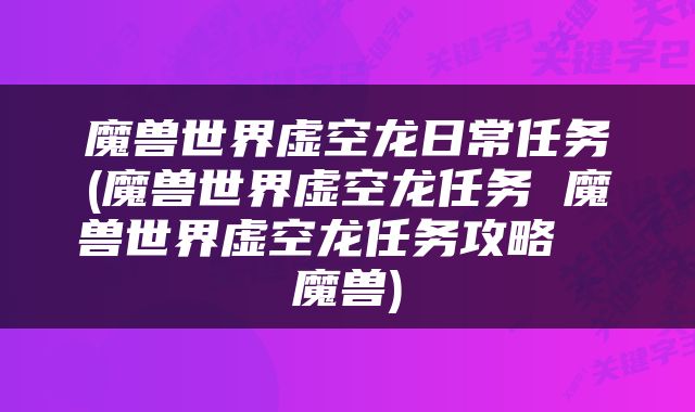 魔兽世界虚空龙日常任务(魔兽世界虚空龙任务 魔兽世界虚空龙任务攻略  魔兽)