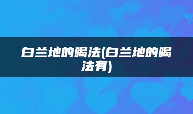 白兰地的喝法(白兰地的喝法有)