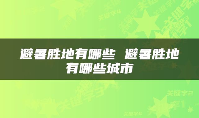 避暑胜地有哪些 避暑胜地有哪些城市