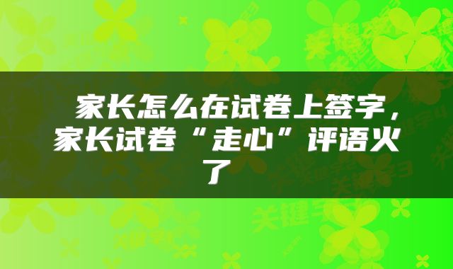  家长怎么在试卷上签字，家长试卷“走心”评语火了 