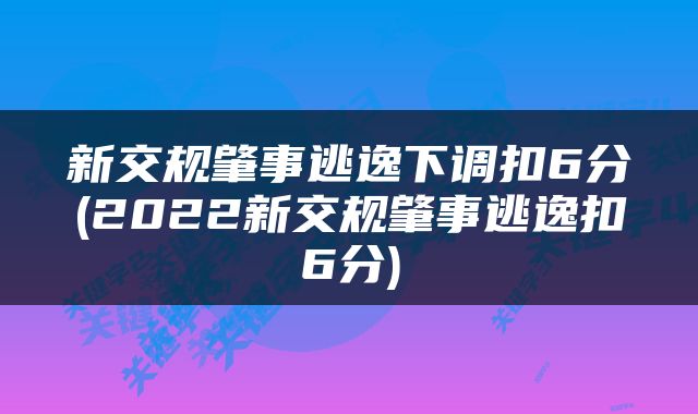 新交规肇事逃逸下调扣6分(2022新交规肇事逃逸扣6分)
