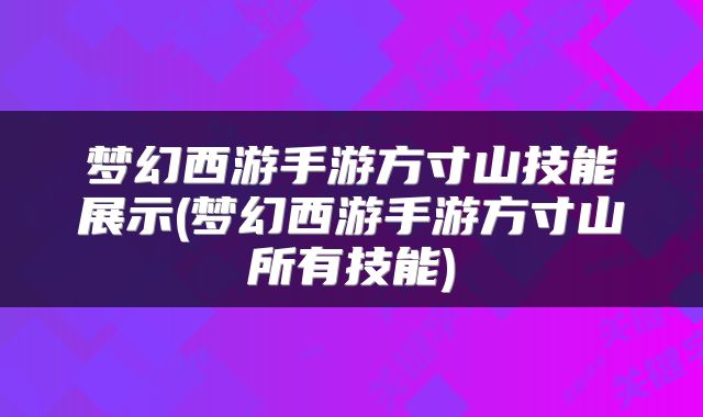 梦幻西游手游方寸山技能展示(梦幻西游手游方寸山所有技能)