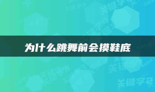 为什么跳舞前会摸鞋底
