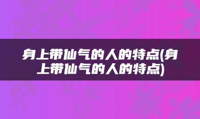 身上带仙气的人的特点(身上带仙气的人的特点)