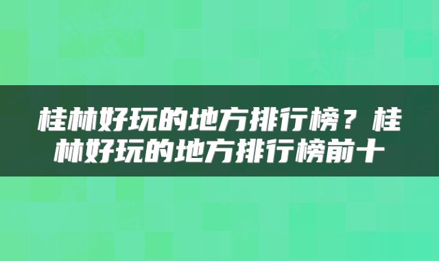 桂林好玩的地方排行榜？桂林好玩的地方排行榜前十