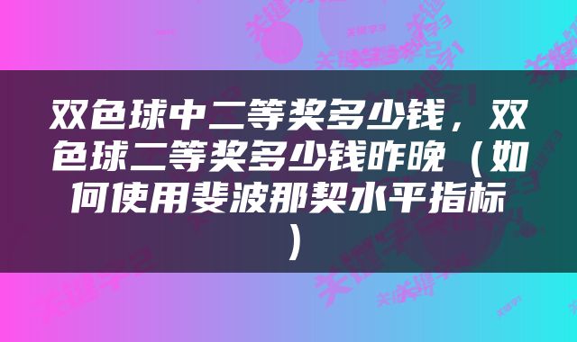 双色球中二等奖多少钱，双色球二等奖多少钱昨晚（如何使用斐波那契水平指标）