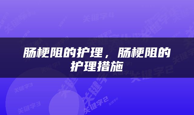 肠梗阻的护理，肠梗阻的护理措施