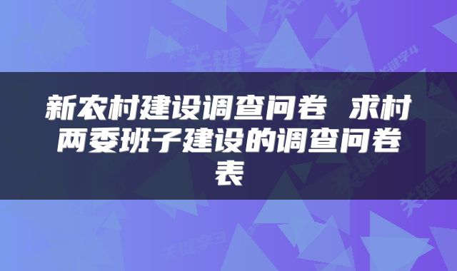 新农村建设调查问卷 求村两委班子建设的调查问卷表