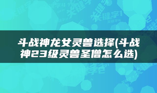 斗战神龙女灵兽选择(斗战神23级灵兽圣僧怎么选)