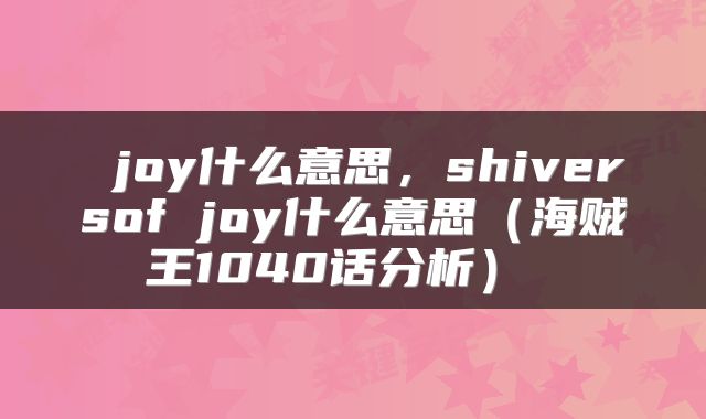  joy什么意思，shiversof joy什么意思（海贼王1040话分析） 