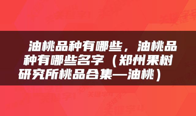  油桃品种有哪些，油桃品种有哪些名字（郑州果树研究所桃品合集—油桃） 