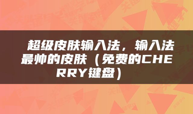  超级皮肤输入法，输入法最帅的皮肤（免费的CHERRY键盘） 