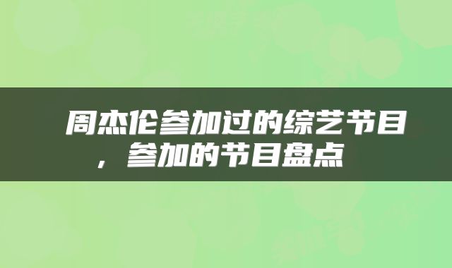  周杰伦参加过的综艺节目，参加的节目盘点 