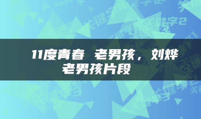  11度青春 老男孩，刘烨老男孩片段 