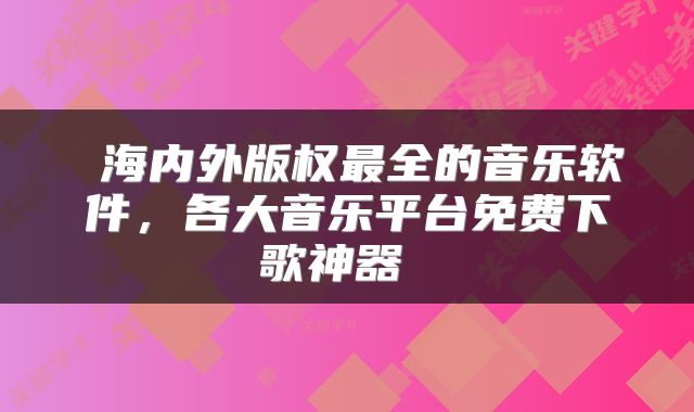  海内外版权最全的音乐软件，各大音乐平台免费下歌神器 