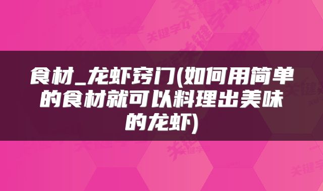 食材_龙虾窍门(如何用简单的食材就可以料理出美味的龙虾)