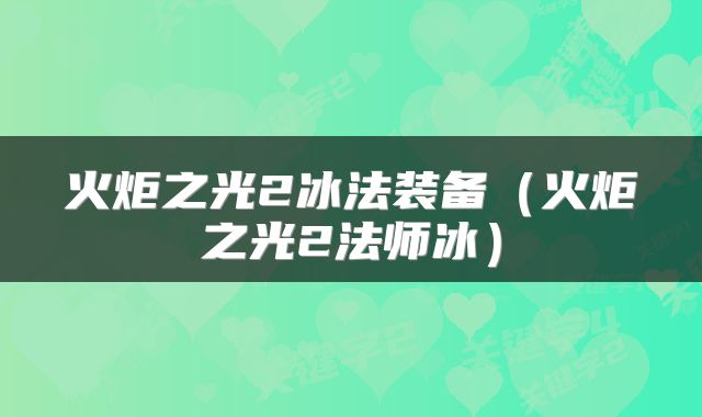 火炬之光2冰法装备（火炬之光2法师冰）