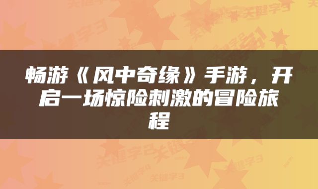 畅游《风中奇缘》手游，开启一场惊险刺激的冒险旅程