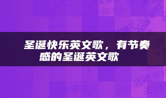  圣诞快乐英文歌，有节奏感的圣诞英文歌 