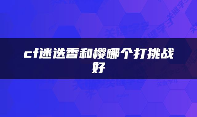 cf迷迭香和樱哪个打挑战好