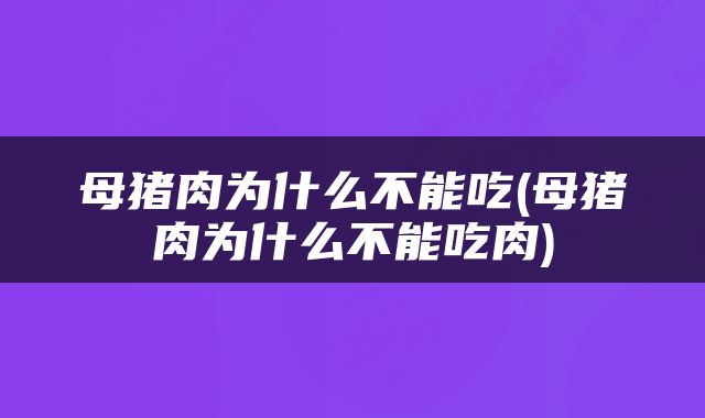 母猪肉为什么不能吃(母猪肉为什么不能吃肉)