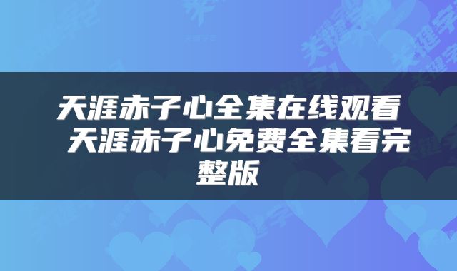 天涯赤子心全集在线观看 天涯赤子心免费全集看完整版