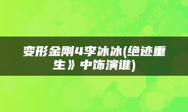 变形金刚4李冰冰(绝迹重生》中饰演谁)