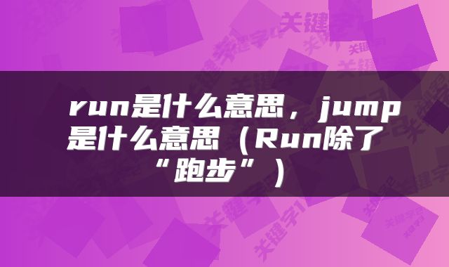  run是什么意思，jump是什么意思（Run除了“跑步”） 