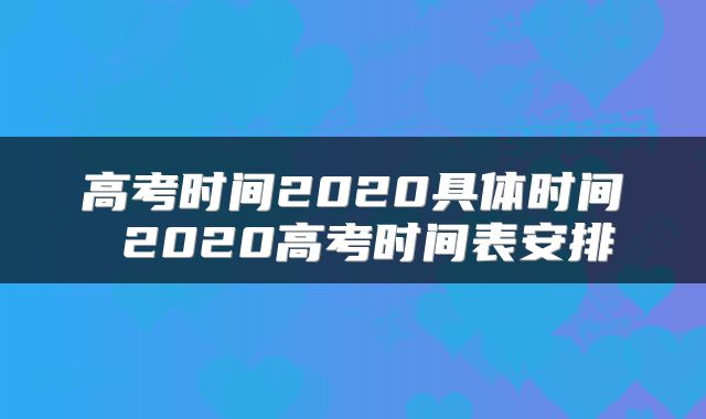 高考时间2020具体时间 2020高考时间表安排