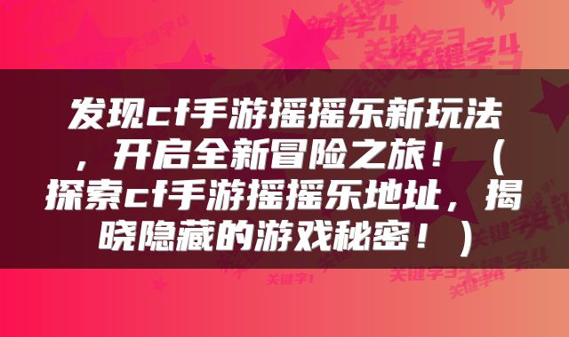 发现cf手游摇摇乐新玩法，开启全新冒险之旅！（探索cf手游摇摇乐地址，揭晓隐藏的游戏秘密！）