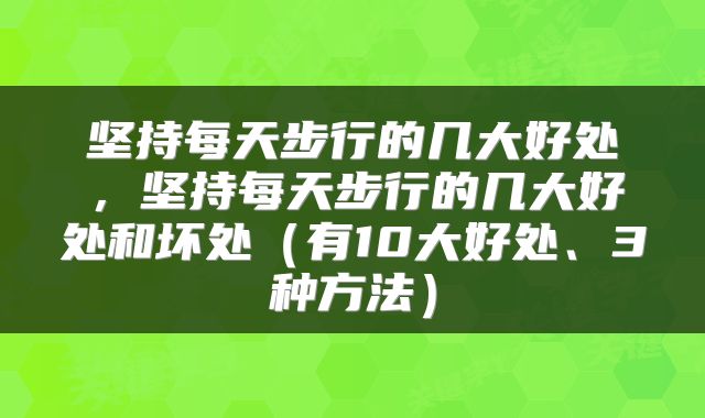 坚持每天步行的几大好处，坚持每天步行的几大好处和坏处（有10大好处、3种方法）