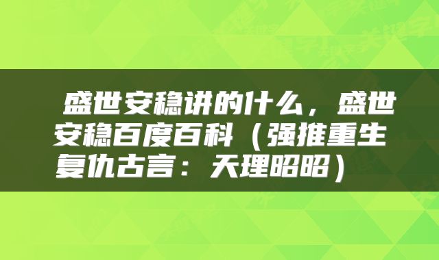  盛世安稳讲的什么，盛世安稳百度百科（强推重生复仇古言：天理昭昭） 