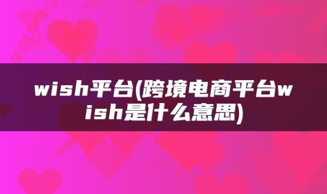 wish平台(跨境电商平台wish是什么意思)