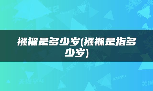 襁褓是多少岁(襁褓是指多少岁)