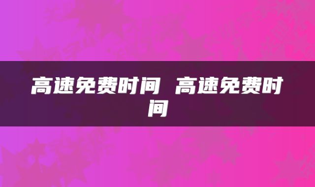 高速免费时间 高速免费时间
