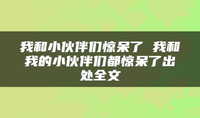 我和小伙伴们惊呆了 我和我的小伙伴们都惊呆了出处全文