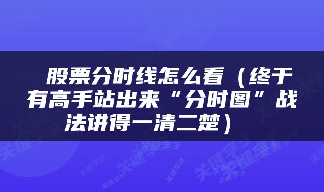  股票分时线怎么看（终于有高手站出来“分时图”战法讲得一清二楚） 
