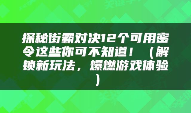 探秘街霸对决12个可用密令这些你可不知道！（解锁新玩法，爆燃游戏体验）