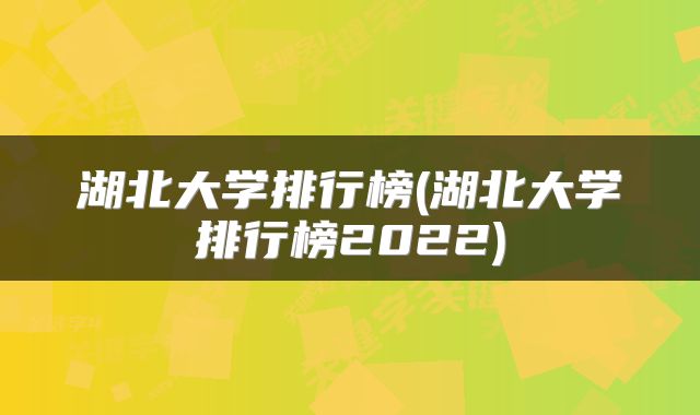 湖北大学排行榜(湖北大学排行榜2022)
