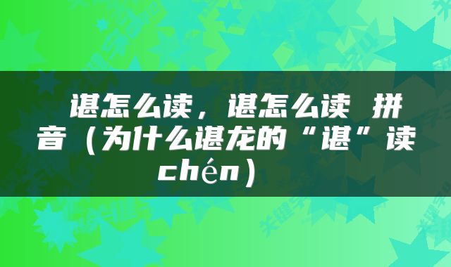  谌怎么读，谌怎么读 拼音（为什么谌龙的“谌”读chén） 