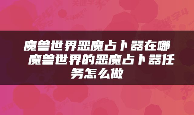 魔兽世界恶魔占卜器在哪 魔兽世界的恶魔占卜器任务怎么做