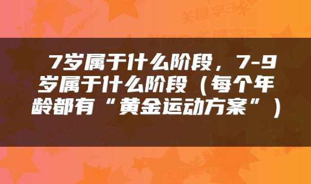  7岁属于什么阶段，7-9岁属于什么阶段（每个年龄都有“黄金运动方案”） 