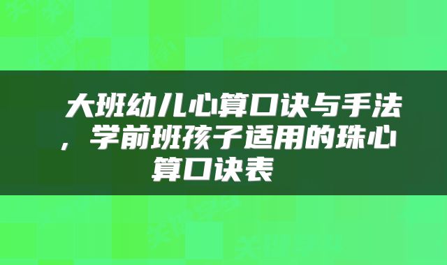 大班幼儿心算口诀与手法，学前班孩子适用的珠心算口诀表 