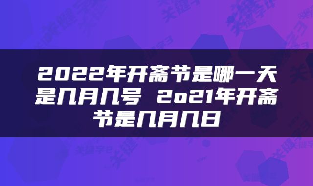 2022年开斋节是哪一天是几月几号 2o21年开斋节是几月几日